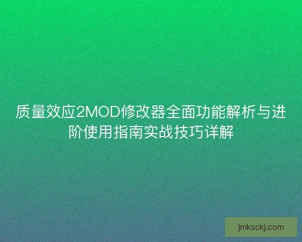 质量效应2MOD修改器全面功能解析与进阶使用指南实战技巧详解